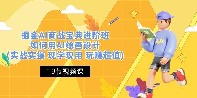 掘金AI商战宝典进阶班：如何用AI绘画设计(实战实操 现学现用 玩赚超值)-讯领网创