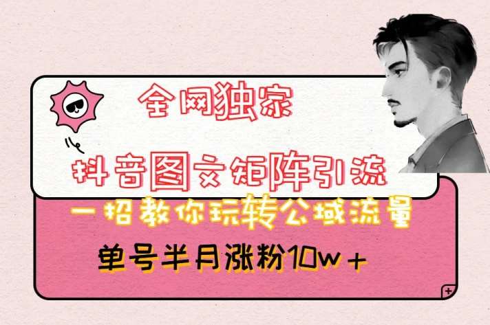 全网独家抖音图文矩阵引流，一招教你玩转公域流量，单号半月涨粉10w+【揭秘】-讯领网创