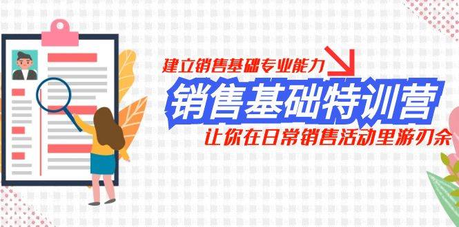 （7957期）销售基础特训营，建立销售基础专业能力，让你在日常销售活动里游刃余-讯领网创