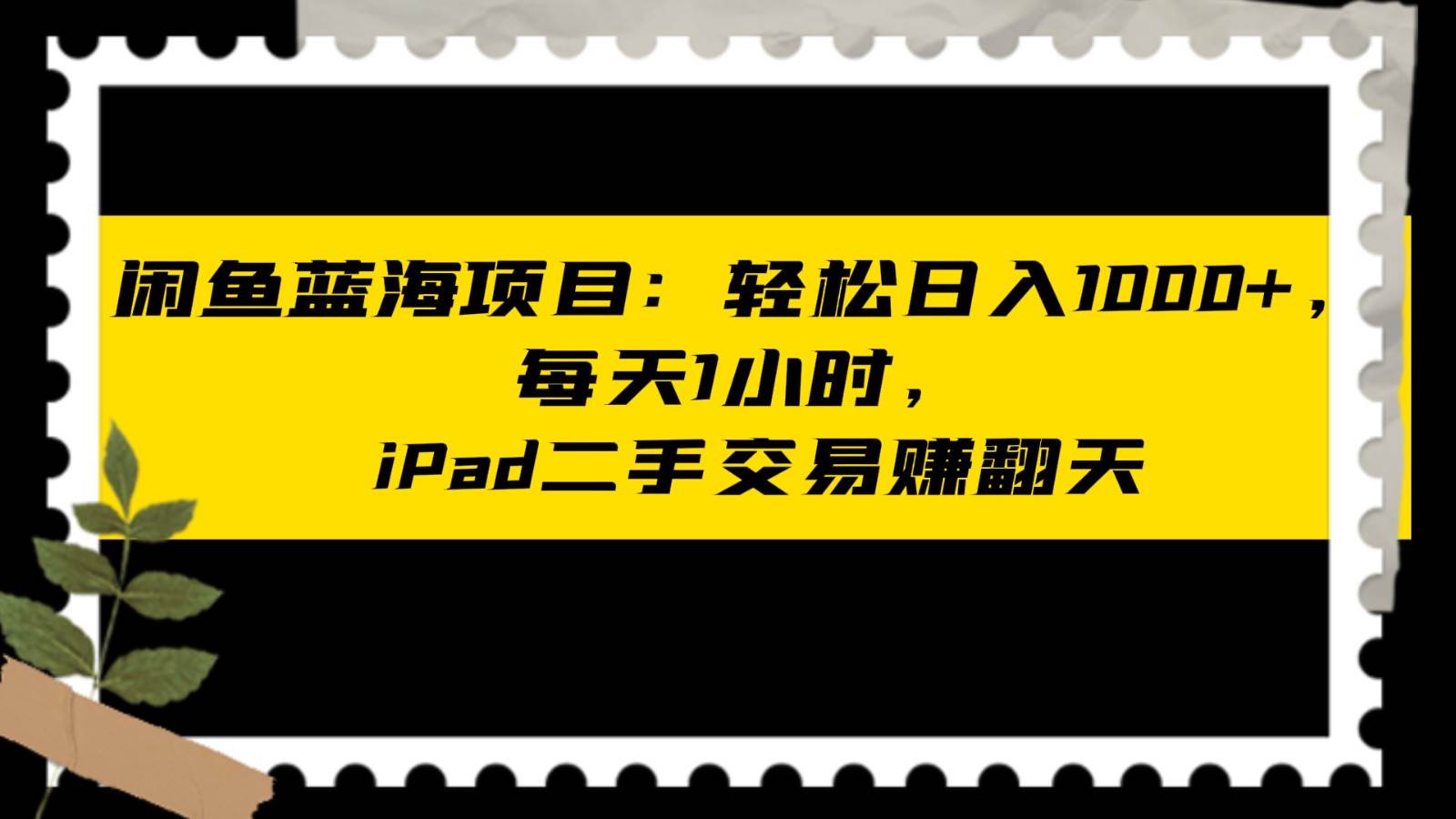 闲鱼蓝海项目轻松日入1000+，每天1小时， iPad二手交易赚翻天-讯领网创