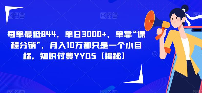 每单最低844，单日3000+，单靠“课程分销”，月入10万都只是一个小目标，知识付费YYDS【揭秘】-讯领网创