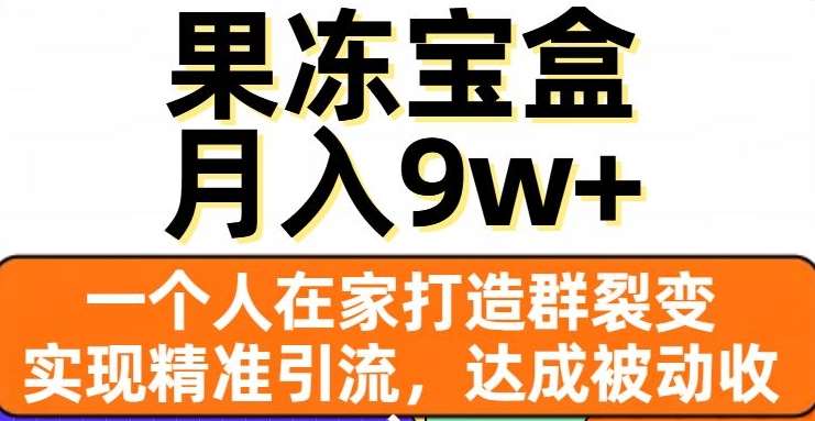 果冻宝盒，一个人在家打造群裂变，实现精准引流，达成被动收入，月入9w+-讯领网创