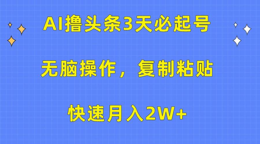 AI撸头条3天必起号，无脑操作3分钟1条，复制粘贴轻松月入2W+-讯领网创