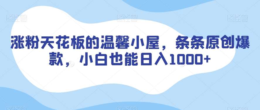 涨粉天花板的温馨小屋，条条原创爆款，小白也能日入1000+【揭秘】-讯领网创
