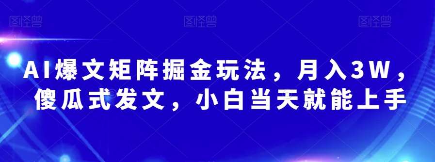 AI爆文矩阵掘金玩法，月入3W，傻瓜式发文，小白当天就能上手【揭秘】-讯领网创