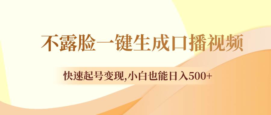 （8371期）不露脸一键生成口播视频，快速起号变现,小白也能日入500+-讯领网创