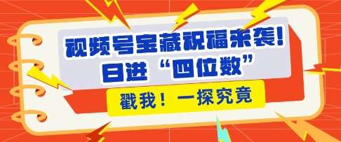 视频号宝藏祝福来袭，粉丝无忧扩张，带货效能翻倍，日进“四位数” 近在咫尺-讯领网创