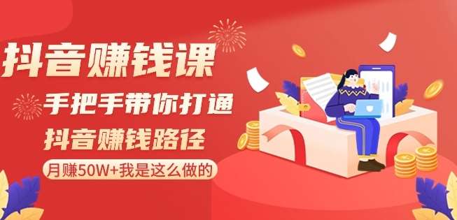 抖音赚钱课-手把手带你打通抖音赚钱路径：月赚50W+我是这么做的！-讯领网创