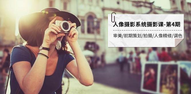 人像摄影系统摄影课-第4期 审美·前期策划·拍摄·人像精修·调色 全程干货-讯领网创