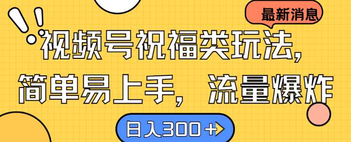 视频号祝福类玩法， 简单易上手，流量爆炸, 日入300+【揭秘】-讯领网创
