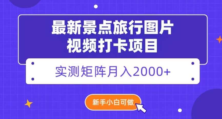 最新景点旅行图片视频打卡，实测矩阵月入2000+，新手可做【揭秘】-讯领网创