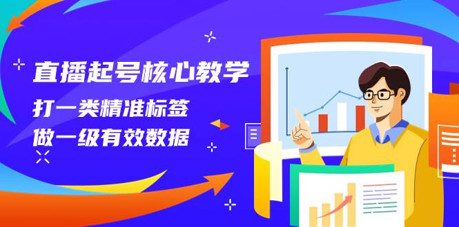 （8021期）直播起号核心教学，打一类精准标签，做一级有效数据（14节课）-讯领网创