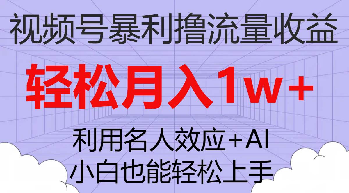 （7652期）视频号暴利撸流量收益，小白也能轻松上手，轻松月入1w+-讯领网创