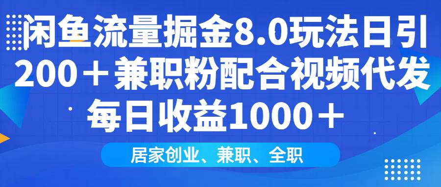 （14052期）闲鱼流量掘金8.0玩法日引200＋兼职粉配合视频代发日入1000＋收益适合互…-讯领网创