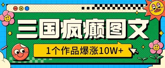 三国疯癫图文，1个作品爆涨10W+，3分钟教会你，趁着风口无脑冲(附详细教学)-讯领网创