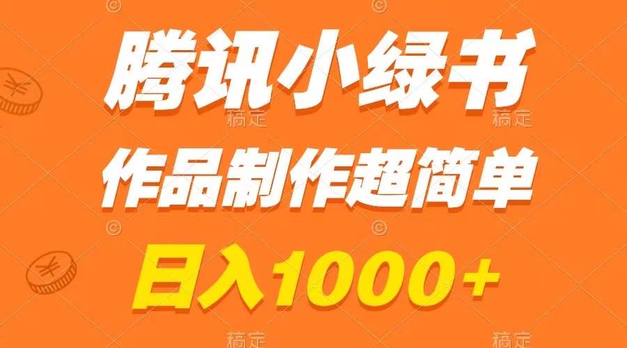 （8282期）腾讯小绿书掘金，日入1000+，作品制作超简单，小白也能学会-讯领网创
