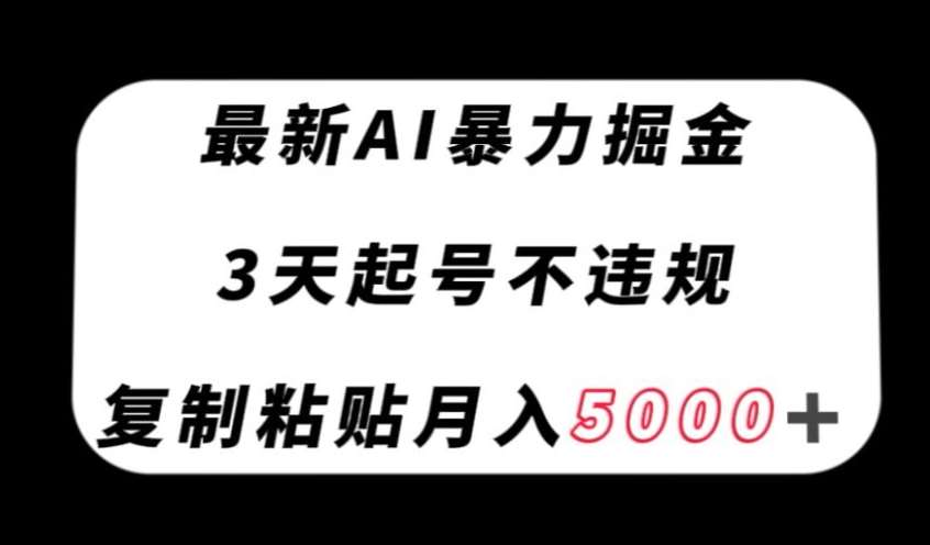 最新AI暴力掘金，3天必起号不违规，复制粘贴月入5000＋【揭秘】-讯领网创