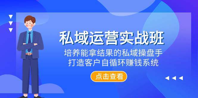 （7986期）私域运营实战班，培养能拿结果的私域操盘手，打造客户自循环赚钱系统-讯领网创
