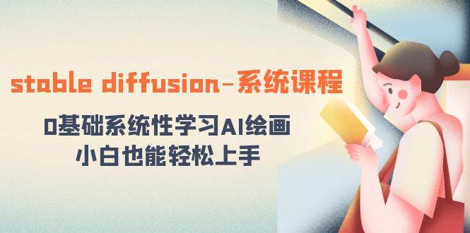 stable diffusion-系统课程：0基础系统性学习AI绘画，小白也能轻松上手-讯领网创