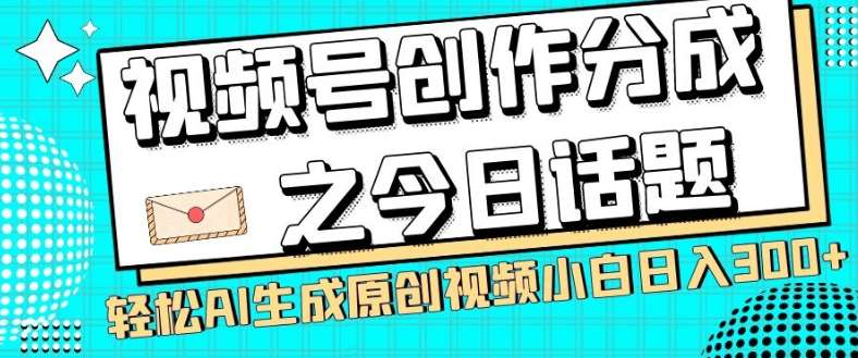 视频号创作分成之今日话题，两种方法，轻松AI生成原创视频，小白日入300+-讯领网创