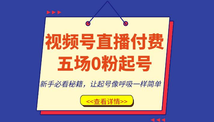 视频号直播付费五场0粉起号课，新手必看秘籍，让起号像呼吸一样简单-讯领网创