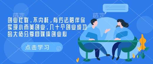 创业社群，不内耗，有方法陪伴你实现小而美创业，几十个创业成功的大佬分享自媒体创业心-讯领网创