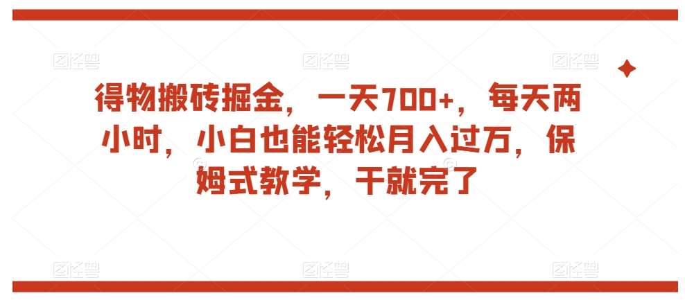 得物搬砖掘金，一天700+，每天两小时，小白也能轻松月入过万，保姆式教学，干就完了-讯领网创