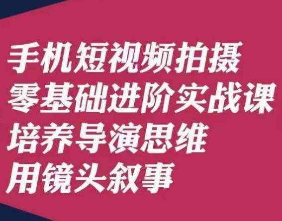 手机短视频拍摄零基础进阶实战课，培养导演思维用镜头叙事唐先生-讯领网创