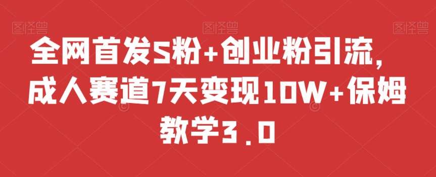 全网首发S粉+创业粉引流，成人赛道7天变现10W+保姆教学3.0【揭秘】-讯领网创