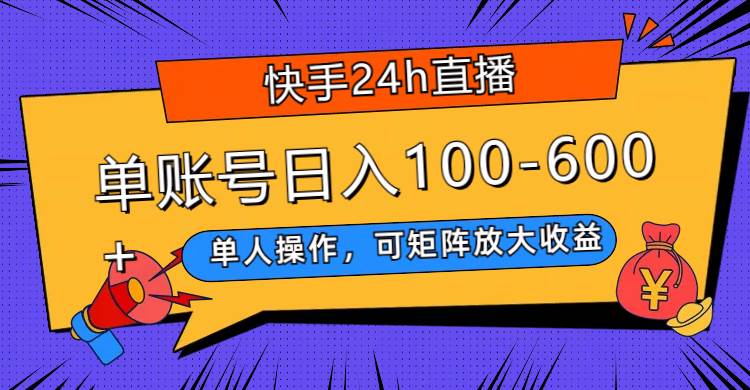 （7709期）快手24h直播，单人操作，可矩阵放大收益，单账号日入100-600+-讯领网创