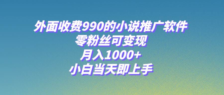 （8016期）小说推广软件，零粉丝可变现，月入1000+，小白当天即上手【附189G素材】-讯领网创