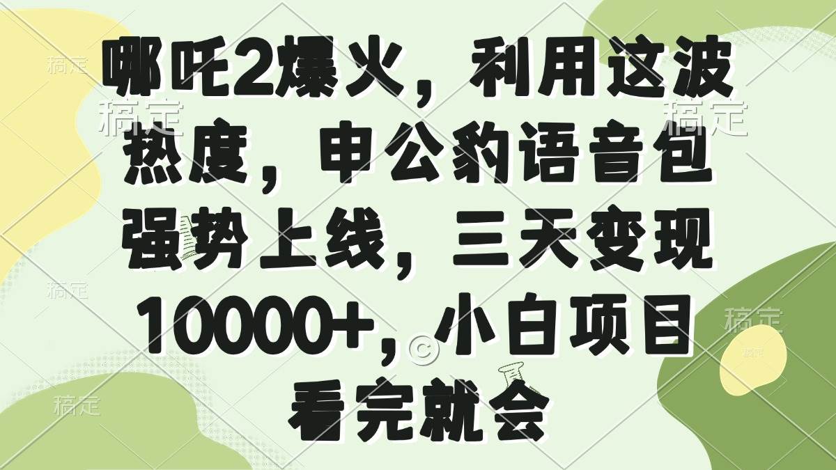 （14223期）哪吒2爆火，利用这波热度，申公豹语音包强势上线，三天变现10000+，小…-讯领网创