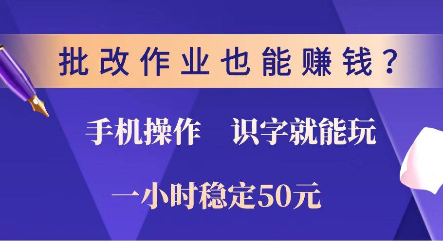 （14285期）批改作业也能赚钱？0门槛手机项目，识字就能玩！一小时稳定50元！-讯领网创