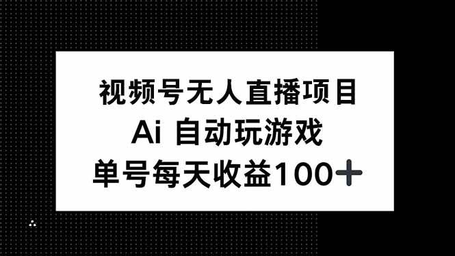 （14227期）视频号无人直播项目，AI自动玩游戏，每天收益150+-讯领网创