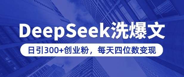 用DeepSeek洗公众号爆文，日引300+创业粉，做知识付费每天四位数变现(附详细实操教程)-讯领网创