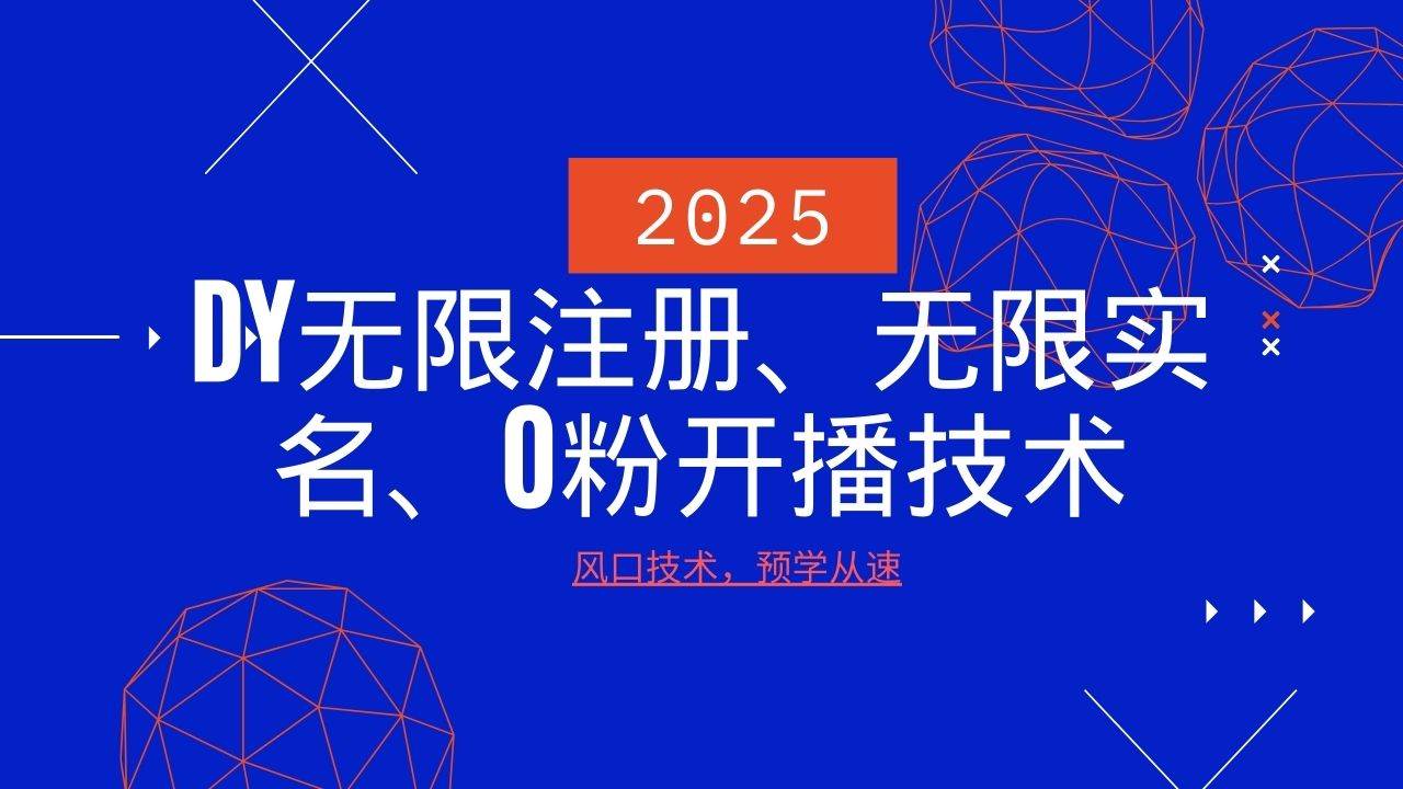 2025最新DY无限注册、无限实名、0分开播技术，风口技术预学从速-讯领网创