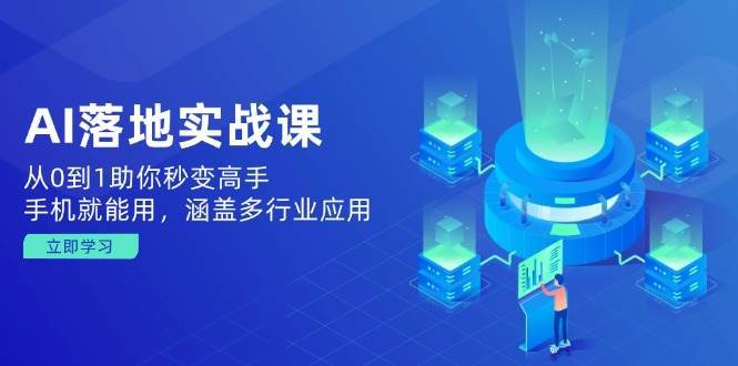 AI落地实战课：从0到1助你秒变高手，手机就能用，涵盖多行业应用-讯领网创