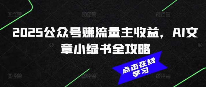 2025公众号赚流量主收益，AI文章小绿书全攻略-讯领网创