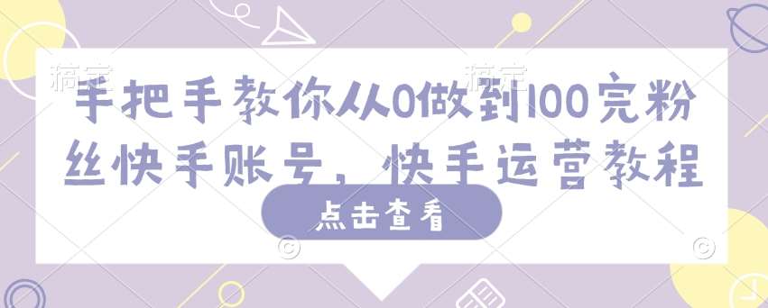 手把手教你从0做到100完粉丝快手账号，快手运营教程-讯领网创