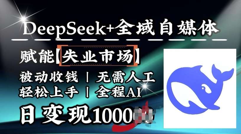 降维打击，Deepseek+全域自媒体，赋能失业市场，被动收钱，无需人工全程AI，日变现1k-讯领网创
