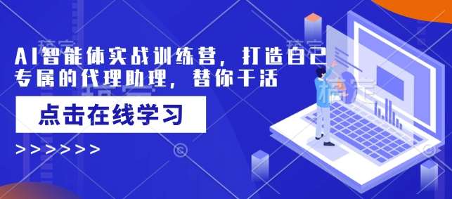 AI智能体实战训练营，打造自己专属的代理助理，替你干活-讯领网创