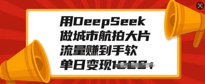 用DeepSeek做城市航拍大片，流量赚到手软，单日变现多张-讯领网创