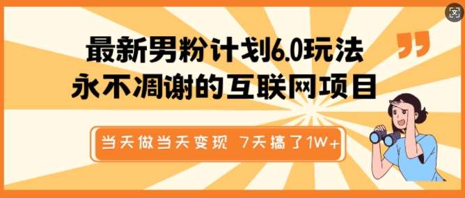 最新男粉计划6.0玩法，永不凋谢的互联网项目，当天做当天变现，视频包原创，7天搞了1个W-讯领网创