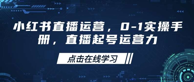 小红书直播运营，0-1实操手册，直播起号运营力-讯领网创