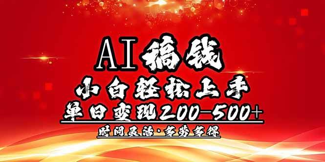 （14260期）AI稿钱，小白轻松上手，单日200-500+多劳多得-讯领网创