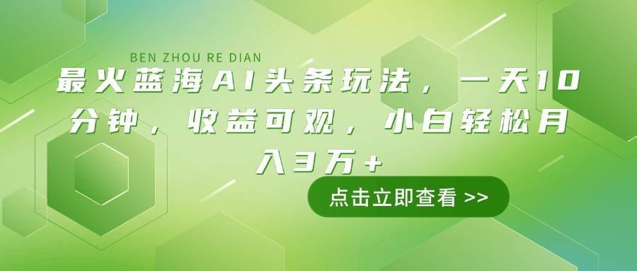 （14272期）最火蓝海AI头条玩法，一天10分钟，收益可观，小白轻松月入3万+-讯领网创