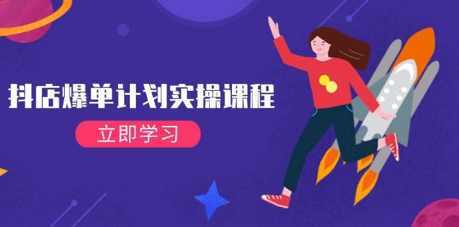 （14233期）抖店爆单计划实操课程，21天打爆小店，从基础到进阶，快速起店提升销量-讯领网创