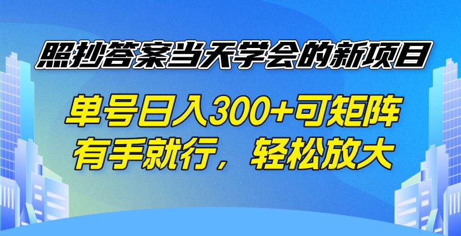 （14246期）照抄答案当天学会的新项目，单号日入300 +可矩阵，有手就行，轻松放大-讯领网创