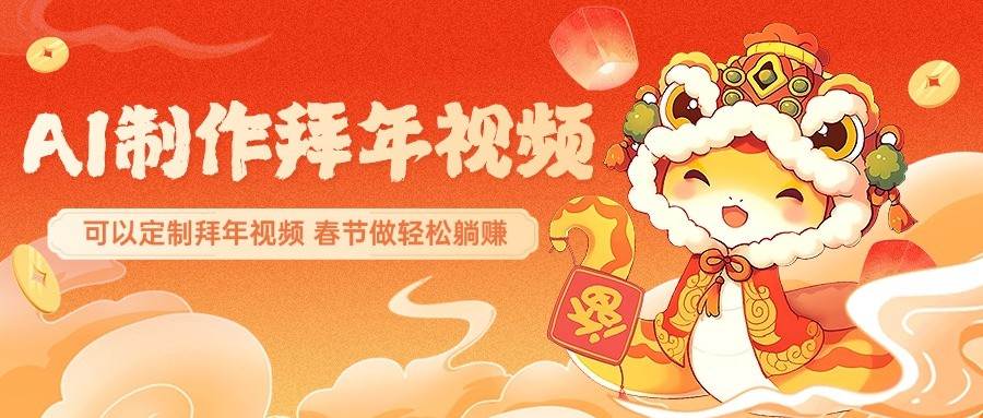 AI制作送祝福拜年视频，过年惊艳你的朋友圈，可以定制拜年视频，春节做轻松躺赚-讯领网创