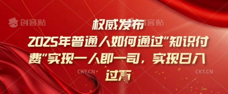 2025年普通人如何通过知识付费实现一人即一司，实现日入过千【揭秘】-讯领网创